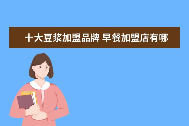 十大豆浆加盟品牌 早餐加盟店有哪些