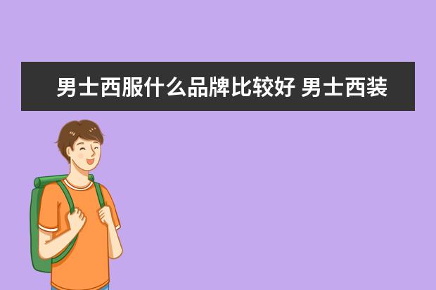 男士西服什么品牌比较好 男士西装品牌有哪些比较好?