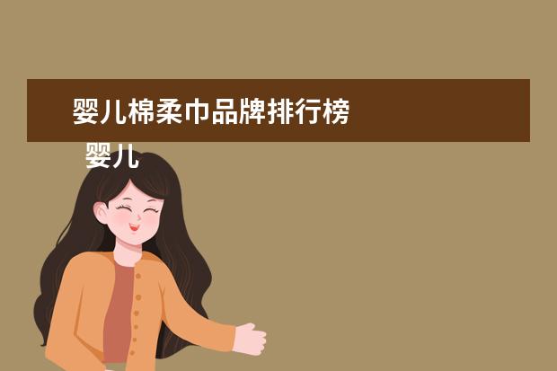 婴儿棉柔巾品牌排行榜 
  婴儿用什么湿巾好？