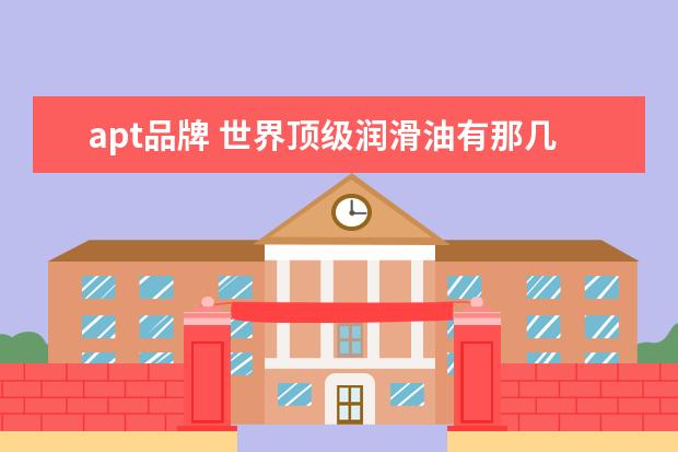 apt品牌 世界顶级润滑油有那几个品牌