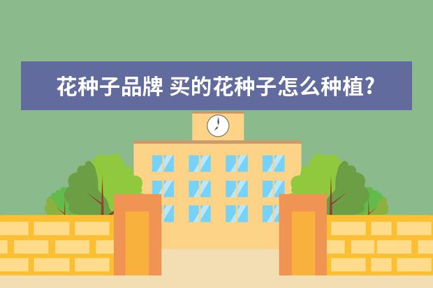 花种子品牌 买的花种子怎么种植?