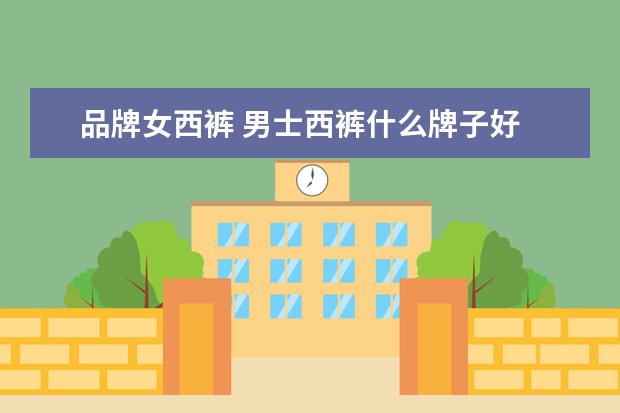 品牌女西裤 男士西裤什么牌子好