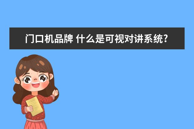 门口机品牌 什么是可视对讲系统?深圳有哪些好的可视对讲厂家? -...