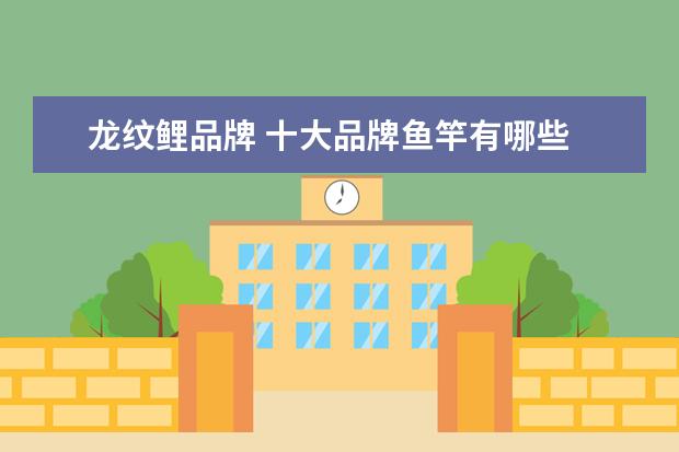 龙纹鲤品牌 十大品牌鱼竿有哪些