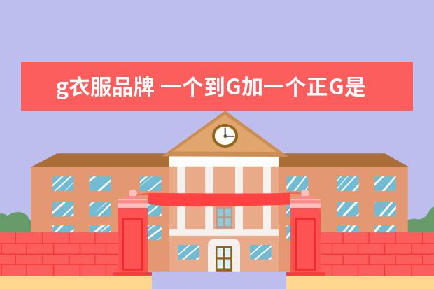 g衣服品牌 一个到G加一个正G是什么牌子的衣服?