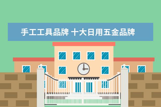 手工工具品牌 十大日用五金品牌