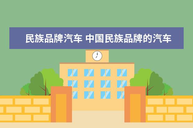 民族品牌汽车 中国民族品牌的汽车有哪些?