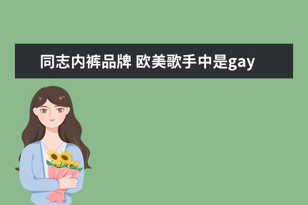 同志内裤品牌 欧美歌手中是gay的有哪些?比如Westlife里面的Mark F...
