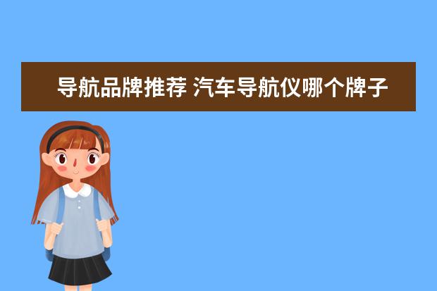 导航品牌推荐 汽车导航仪哪个牌子好(导航仪十大品牌)