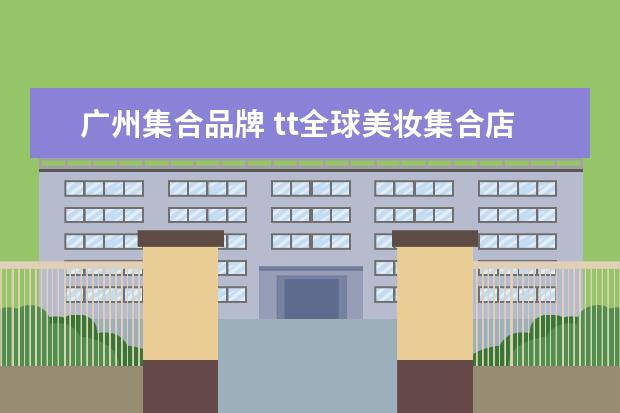 广州集合品牌 tt全球美妆集合店加盟费多少