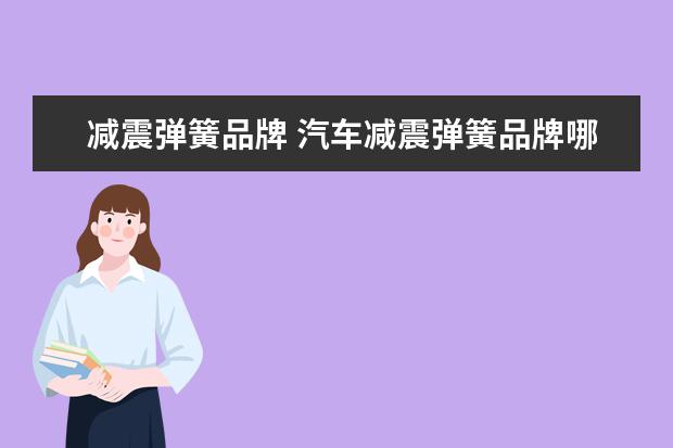 减震弹簧品牌 汽车减震弹簧品牌哪个好