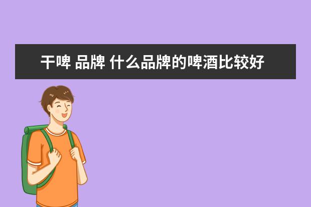 干啤 品牌 什么品牌的啤酒比较好喝?