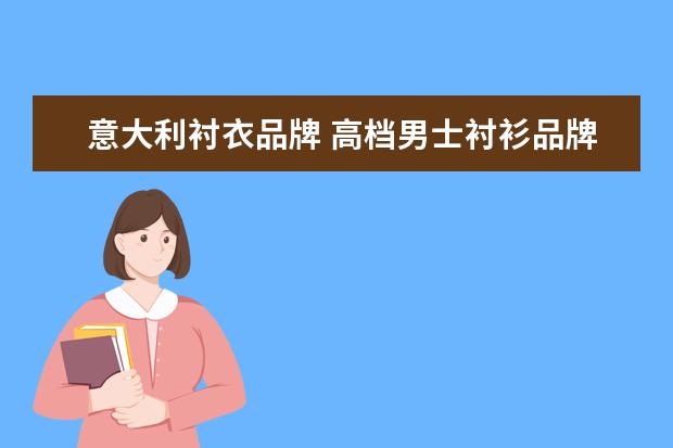 意大利衬衣品牌 高档男士衬衫品牌有哪些