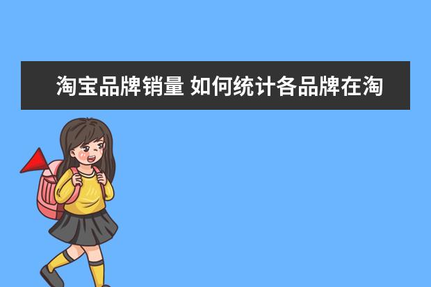 淘宝品牌销量 如何统计各品牌在淘宝网的总销量