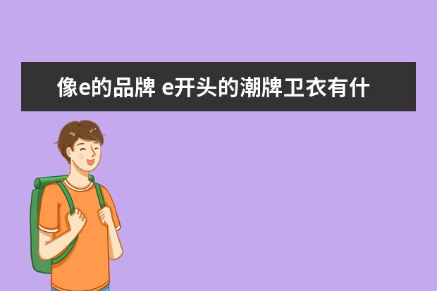 像e的品牌 e开头的潮牌卫衣有什么