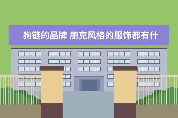 狗链的品牌 朋克风格的服饰都有什么牌子?