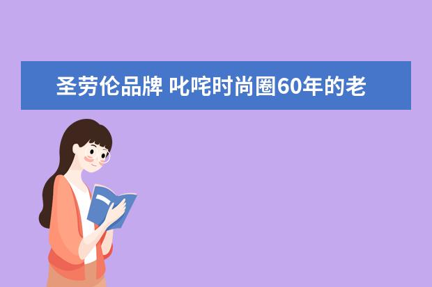 圣劳伦品牌 叱咤时尚圈60年的老佛爷,为什么管圣罗兰叫”庸俗的...