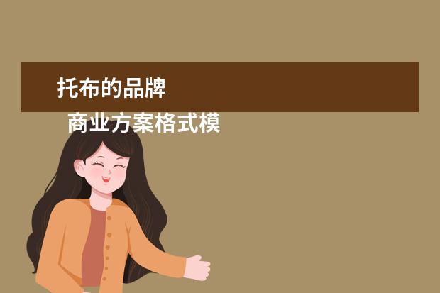托布的品牌 
  商业方案格式模板(篇2)