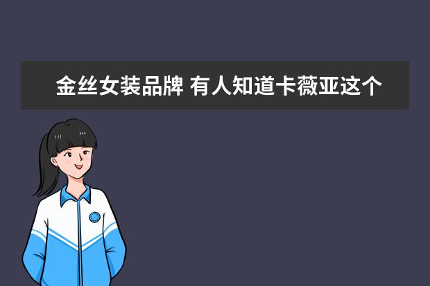 金丝女装品牌 有人知道卡薇亚这个牌子的女装质量怎么样嘛? - 百度...