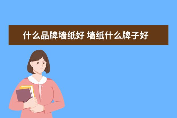 什么品牌墙纸好 墙纸什么牌子好 五大品牌推荐给你