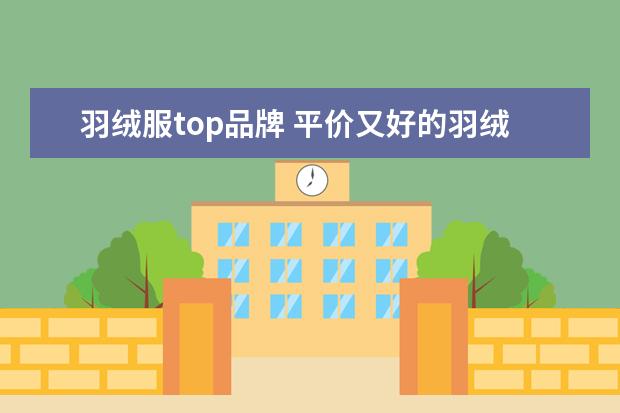 羽绒服top品牌 平价又好的羽绒服品牌