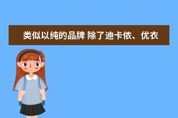 类似以纯的品牌 除了迪卡侬、优衣库,还有什么不贵的好牌子? - 百度...