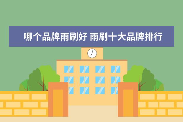 哪个品牌雨刷好 雨刷十大品牌排行榜什么牌子好?