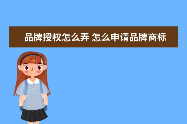 品牌授权怎么弄 怎么申请品牌商标授权?