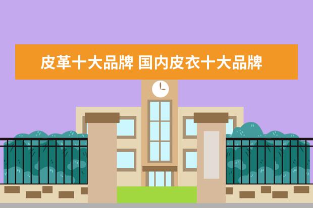 皮革十大品牌 国内皮衣十大品牌 谁有