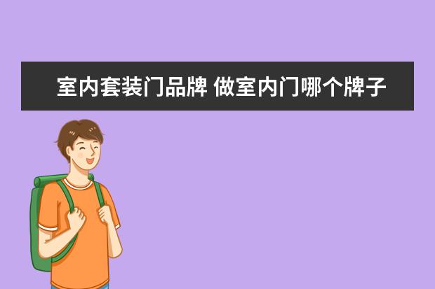 室内套装门品牌 做室内门哪个牌子好?