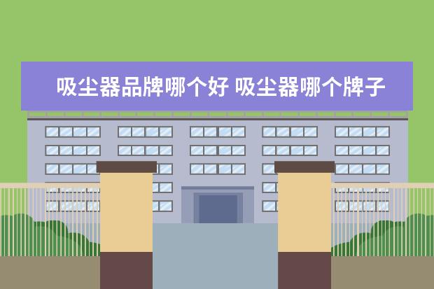 吸尘器品牌哪个好 吸尘器哪个牌子好