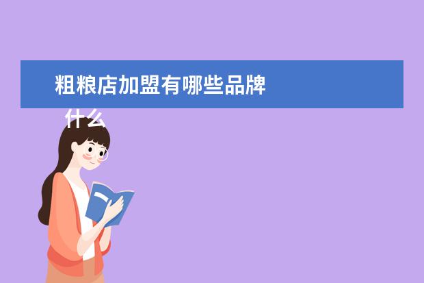 粗粮店加盟有哪些品牌 
  什么样的加盟店适合一个人开1