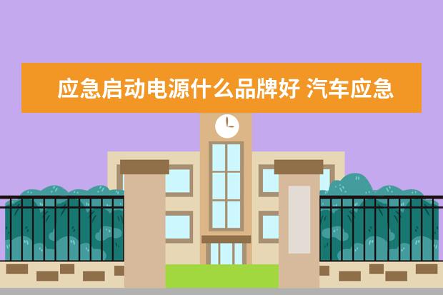 应急启动电源什么品牌好 汽车应急启动电源什么牌子质量好