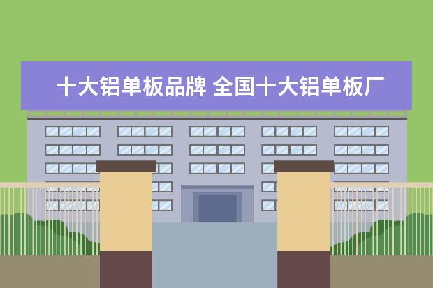 十大铝单板品牌 全国十大铝单板厂家排名