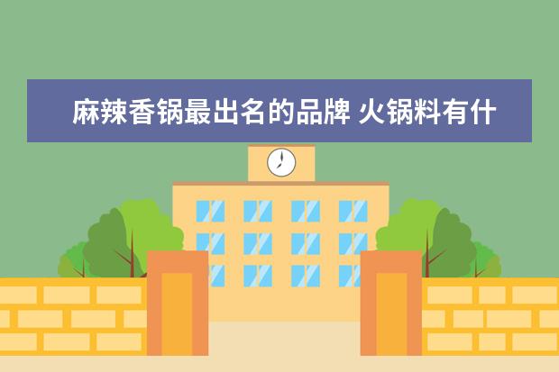 麻辣香锅最出名的品牌 火锅料有什么品牌