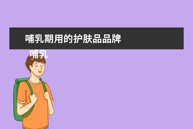 哺乳期用的护肤品品牌 
  哺乳期用什么护肤品2