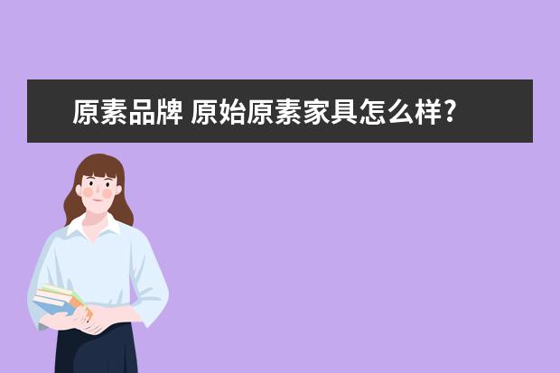 原素品牌 原始原素家具怎么样?