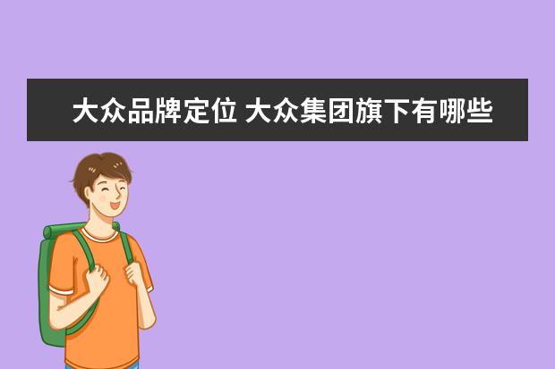 大众品牌定位 大众集团旗下有哪些品牌?