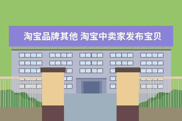 淘宝品牌其他 淘宝中卖家发布宝贝时,没有此款产品的品牌,我该怎么...