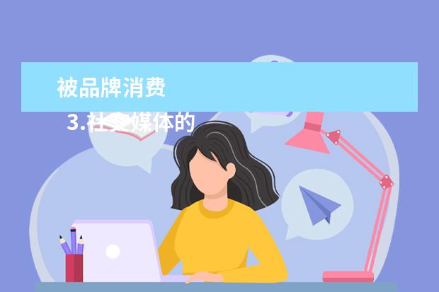 被品牌消费 
  3.社交媒体的兴起也为国货品牌的传播提供了更多机遇。