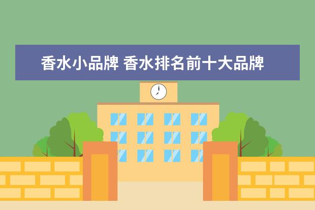 香水小品牌 香水排名前十大品牌