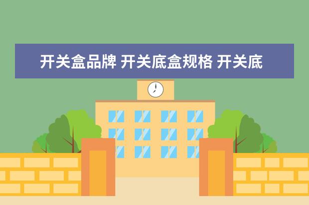 开关盒品牌 开关底盒规格 开关底盒什么牌子好?