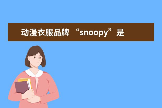 动漫衣服品牌 “snoopy”是什么牌子的衣服。