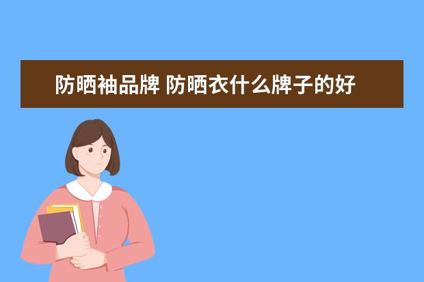 防晒袖品牌 防晒衣什么牌子的好