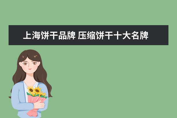 上海饼干品牌 压缩饼干十大名牌