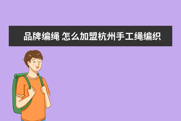 品牌编绳 怎么加盟杭州手工绳编织