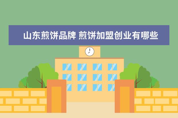 山东煎饼品牌 煎饼加盟创业有哪些不错的品牌 ?