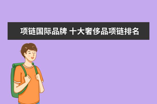 项链国际品牌 十大奢侈品项链排名