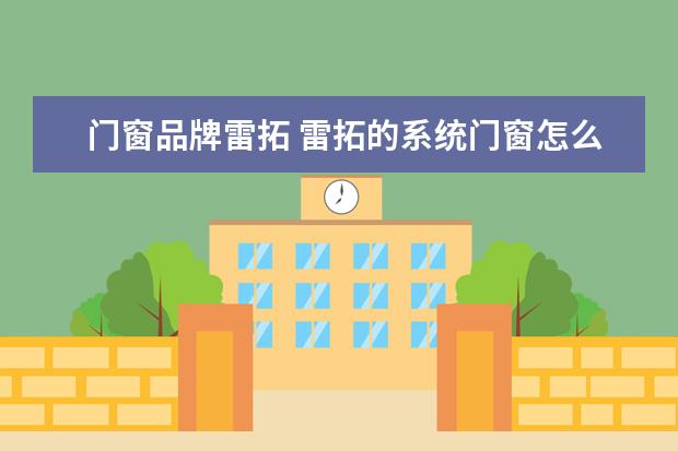 门窗品牌雷拓 雷拓的系统门窗怎么样?