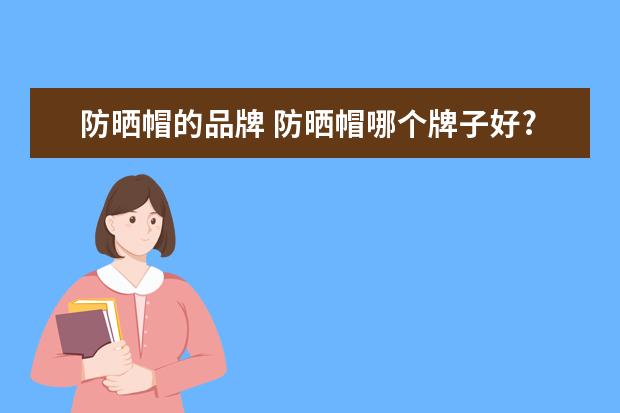 防晒帽的品牌 防晒帽哪个牌子好?防晒帽品牌推荐